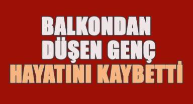 Evinin balkonundan düşen genç hayatını kaybetti