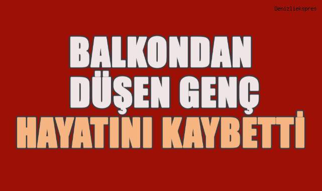 Evinin balkonundan düşen genç hayatını kaybetti