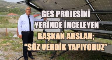 GES projesini yerinde inceleyen Başkan Arslan; “Söz verdik yapıyoruz”