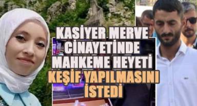 Kasiyer Merve cinayetinde mahkeme heyeti keşif yapılmasını istedi