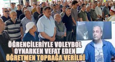 Öğrencileriyle voleybol oynarken vefat eden öğretmen toprağa verildi