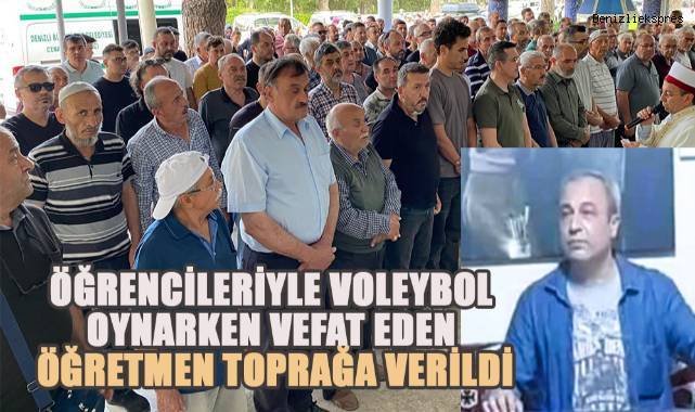 Öğrencileriyle voleybol oynarken vefat eden öğretmen toprağa verildi