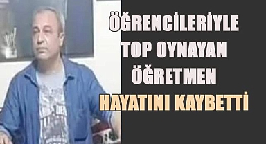 Teneffüste öğrencileriyle top oynayan öğretmen hayatını kaybetti