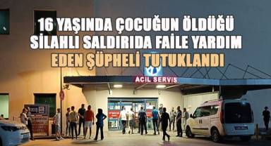 16 yaşındaki çocuğun öldüğü, babasının yaralandığı olayda faile yardım eden şüpheli tutuklandı