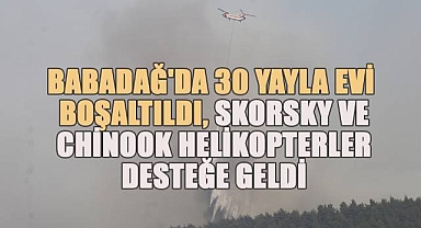 Babadağ'da 30 yayla evi boşaltıldı, Skorsky ve Chinook helikopterler desteğe geldi