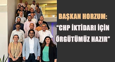 Başkan Horzum; CHP iktidarı için örgütümüz hazır!