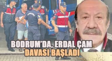 Bodrum’da Erdal Çam davası başladı