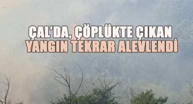 Çal'da Çöplükte çıkan yangın tekrar alevlendi