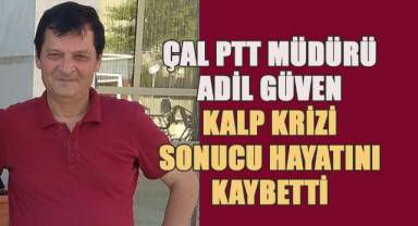 Çal PTT Müdürü Adil Güven Kalp Krizi Sonucu Hayatını Kaybetti