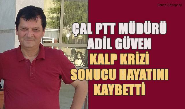 Çal PTT Müdürü Adil Güven Kalp Krizi Sonucu Hayatını Kaybetti