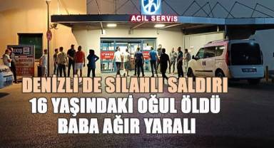 Denizli'de silahlı saldırı; 16 Yaşındaki oğul öldü, baba ağır yaralı