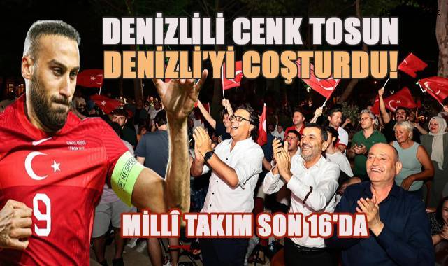 Denizlili Cenk Tosun Denizli'yi Coşturdu! Millî Takım Son 16'da