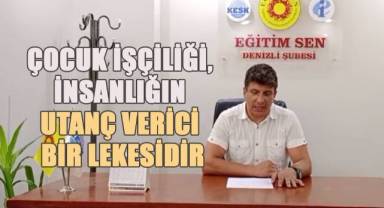 Eğitim Sen Denizli Şube Başkanı Hüseyin Özdemir; Çocuk İşçiliği İnsanlığın Utanç Verici Bir Lekesidir