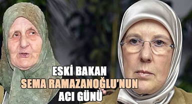 Eski Bakan Sema Ramazanoğlu'nun Acı Günü