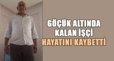 Göçük altında kalan işçi hayatını kaybetti