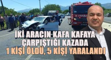 İki aracın kafa kafaya çarpıştığı kazada 1 kişi öldü, 5 kişi yaralandı