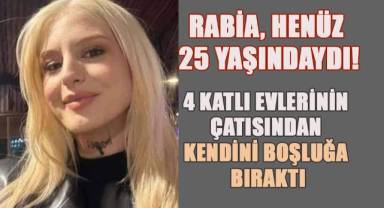 Rabia henüz 25 Yaşındaydı, Çatıdan Atlayarak Hayatına Son Verdi
