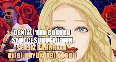 Sadi Cesuroğlu'nun 'Sensiz Baharlar' Klibi İlk Günde İzleyici Rekoru Kırdı