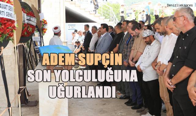 Adem Supçin Son Yolculuğuna Uğurlandı