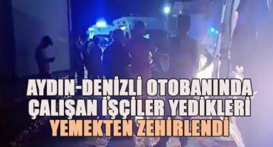 Aydın-Denizli otobanında çalışan işçiler yedikleri yemekten zehirlendi