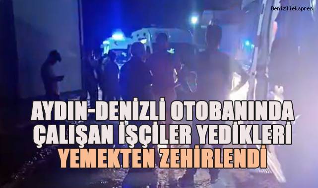 Aydın-Denizli otobanında çalışan işçiler yedikleri yemekten zehirlendi