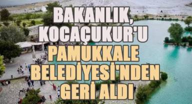 Bakanlık, Kocaçukur'u Pamukkale Belediyesi'nden geri aldı