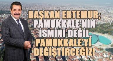 Başkan Ertemur; Pamukkale'nin ismini değil, Pamukkale'yi değiştireceğiz!