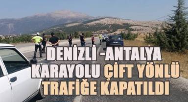 Denizli -Antalya karayolu çift yönlü trafiğe kapatıldı