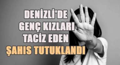 Denizli'de genç kızlara taciz eden şahıs tutuklandı