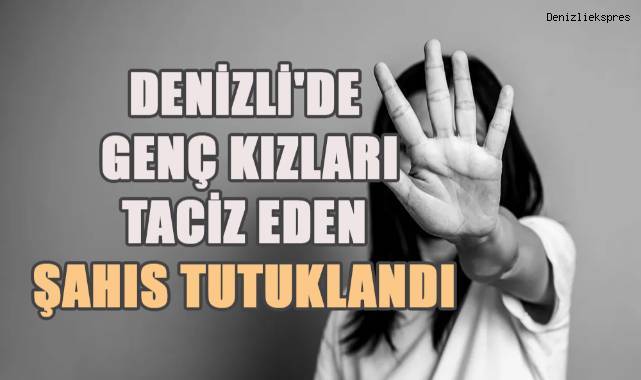 Denizli'de genç kızlara taciz eden şahıs tutuklandı