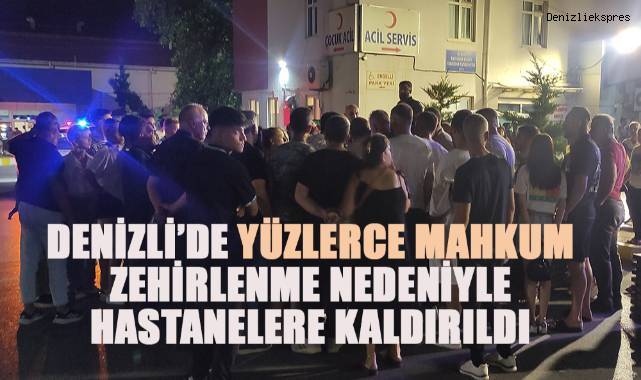 Denizli'de yüzlerce mahkum zehirlenmeler nedeniyle hastanelere kaldırıldı