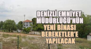 Denizli Emniyet Müdürlüğü'nün yeni binası Bereketler'e yapılacak