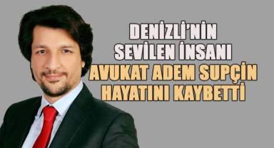 Denizli'nin sevilen insanı Avukat Adem Süpçin Hayata Veda Etti