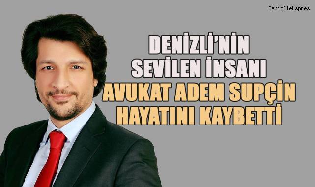 Denizli'nin sevilen insanı Avukat Adem Süpçin Hayata Veda Etti
