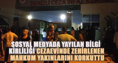 Denizli Cezaevinde yemekten zehirlenen mahkum yakınları sosyal medyada yayılan bilgi kirliliğinden korkulu anlar yaşadı