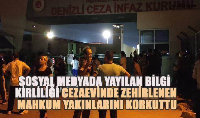 Denizli Cezaevinde yemekten zehirlenen mahkum yakınları sosyal medyada yayılan bilgi kirliliğinden korkulu anlar yaşadı