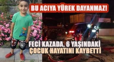 Feci kazada, 6 yaşındaki çocuk hayatını kaybetti