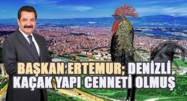 Pamukkale Belediye Başkanı Ertemur; Denizli kaçak inşaat cenneti olmuş