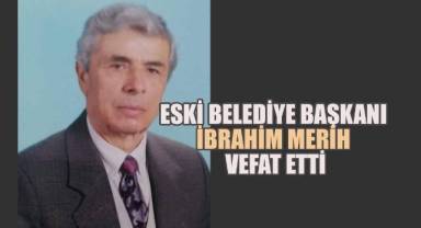 12 Eylül Döneminin Belde Belediye Başkanı İbrahim Merih Hayatını Kaybetti