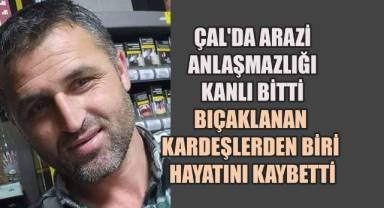 Çal’da Bıçaklı Kavga: Arazi Tartışması Cinayetle Sonuçlandı