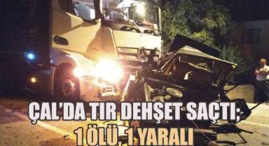 Çal'da tır dehşet saçtı; 1 ölü, 1 yaralı