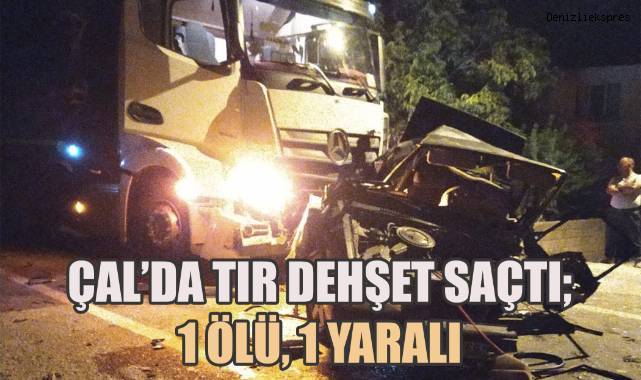 Çal'da tır dehşet saçtı; 1 ölü, 1 yaralı
