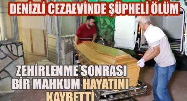 Denizli Cezaevinde şüpheli ölüm:; Zehirlenme sonrası bir mahkum hayatını kaybetti