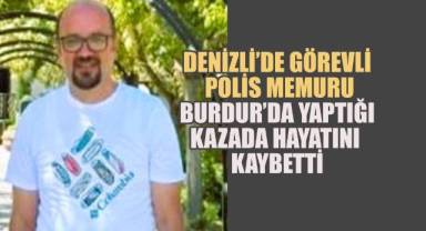 Denizli’de görevli polis memuru Burdur’da yaptığı kazada hayatını kaybetti