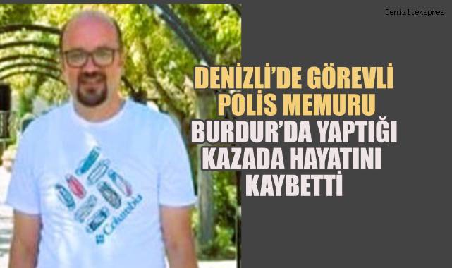 Denizli’de görevli polis memuru Burdur’da yaptığı kazada hayatını kaybetti