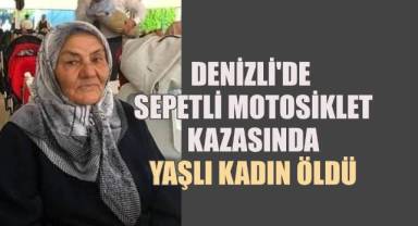 Denizli'de sepetli motosiklet kazasında yaşlı kadın öldü