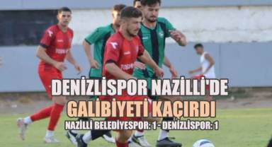 Denizlispor hazırlık maçında Nazilli'den beraberlikle döndü