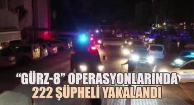 “Gürz-8” operasyonlarında 222 şüpheli yakalandı