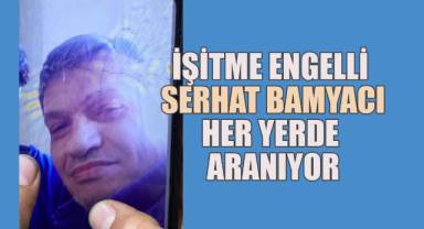 İşitme engelli Serhat Bamyacı her yerde aranıyor