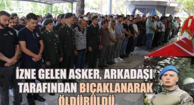 İzne gelen asker arkadaşı tarafından bıçaklanarak öldürüldü
